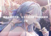 洛克王国灵石猴，从平凡起步的传奇技能蜕变之旅