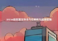 DNF100级附魔宝珠全方位解析与选择指南