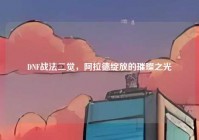 DNF战法二觉，阿拉德绽放的璀璨之光