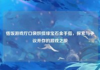 悟饭游戏厅口袋妖怪绿宝石金手指，探索与争议并存的游戏之旅