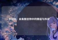 平安京，金鱼姬信物中的情谊与传说
