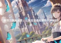 探寻三国杀王荣，云裳花容虚拟角色的神秘踪迹