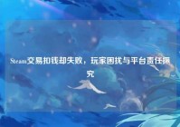 Steam交易扣钱却失败，玩家困扰与平台责任探究