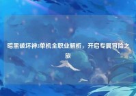 暗黑破坏神3单机全职业解析，开启专属冒险之旅
