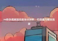 100级剑魂刷图技能加点剖析，打造强力输出流派