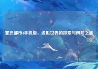 罪恶都市4手机版，虚拟世界的探索与风险之旅