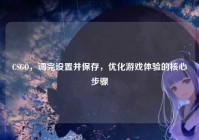 CSGO，调完设置并保存，优化游戏体验的核心步骤