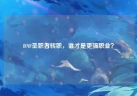 DNF圣职者转职，谁才是更强职业？