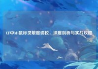 CF中M4鼠标灵敏度调校，深度剖析与实战攻略