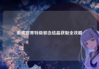 游戏世界特级邪念结晶获取全攻略