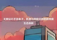 无限钻石手游盒子，机遇与风险交织的游戏新生态剖析