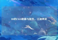 DD的CSGO谢幕与新生，江湖再见