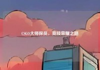 CSGO大师探员，竞技荣耀之路