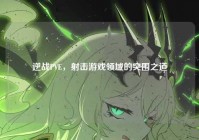 逆战PVE，射击游戏领域的突围之道