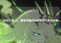 冰封王座1.24，魔兽争霸的经典烙印与深远回响