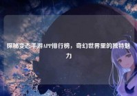 探秘变态手游APP排行榜，奇幻世界里的独特魅力