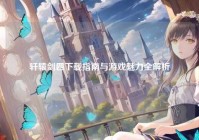 轩辕剑四下载指南与游戏魅力全解析