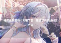 探寻血战缅甸中文版下载，重温经典抗战射击之旅