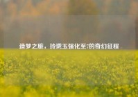 造梦之旅，玲珑玉强化至7的奇幻征程