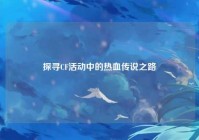 探寻CF活动中的热血传说之路