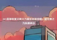 2021英雄联盟无限火力盖伦出装攻略，绽无畏之力纵横峡谷