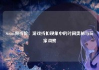 Steam骨折价，游戏折扣现象中的时间奥秘与玩家洞察