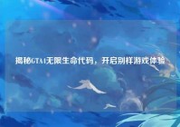 揭秘GTA4无限生命代码，开启别样游戏体验