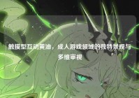 触摸型互动黄油，成人游戏领域的独特景观与多维审视