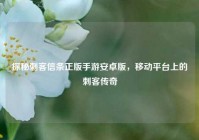 探秘刺客信条正版手游安卓版，移动平台上的刺客传奇