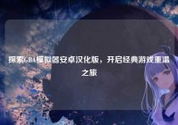探索GBA模拟器安卓汉化版，开启经典游戏重温之旅