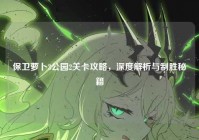 保卫萝卜3公园2关卡攻略，深度解析与制胜秘籍