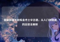 英雄联盟手游炼金术士辛吉德，从入门到精通的出装全解析