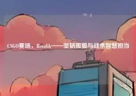CSGO赛场，Bondik——坚韧孤狼与战术智慧担当