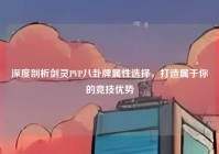 深度剖析剑灵PVP八卦牌属性选择，打造属于你的竞技优势