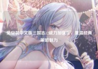 免安装中文版三国志12威力加强版，重温经典策略魅力