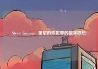 Steam Gaming，重塑游戏世界的数字枢纽