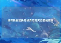 探寻稀有装扮兑换券可兑天空套的奥秘