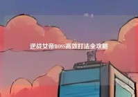 逆战女帝BOSS高效打法全攻略