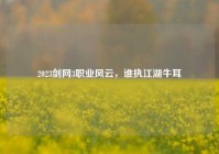 2023剑网3职业风云，谁执江湖牛耳