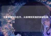王者荣耀空白名字，从原理到实操的探秘指南