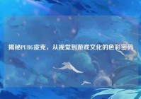 揭秘PUBG皮克，从视觉到游戏文化的色彩密码