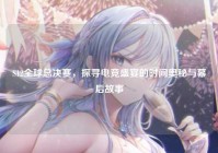 S12全球总决赛，探寻电竞盛宴的时间奥秘与幕后故事