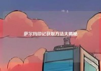 萨尔玛印记获取方法大揭秘