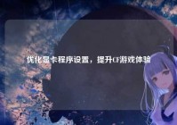 优化显卡程序设置，提升CF游戏体验