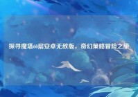 探寻魔塔60层安卓无敌版，奇幻策略冒险之旅