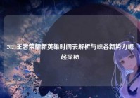 2021王者荣耀新英雄时间表解析与峡谷新势力崛起探秘