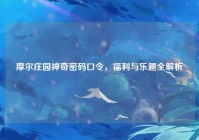 摩尔庄园神奇密码口令，福利与乐趣全解析