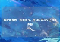 解析布莱恩·铜须图片，奇幻世界与文化影响探秘