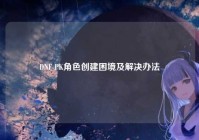 DNF PK角色创建困境及解决办法