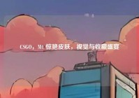 CSGO，M1 惊艳皮肤，视觉与收藏盛宴